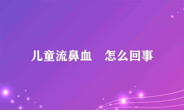 儿童流鼻血 怎么回事