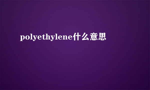 polyethylene什么意思