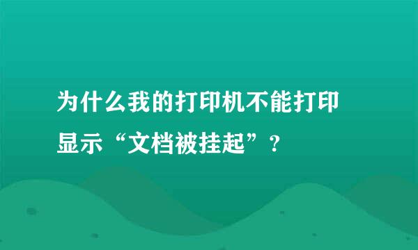 为什么我的打印机不能打印 显示“文档被挂起”?