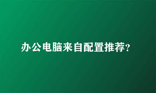 办公电脑来自配置推荐？