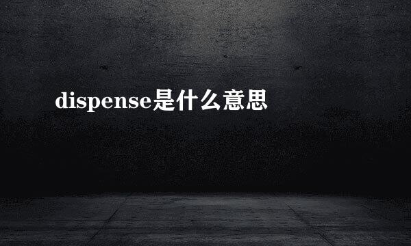 dispense是什么意思