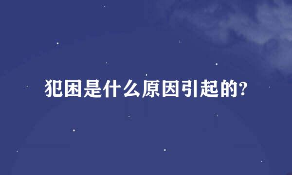 犯困是什么原因引起的?