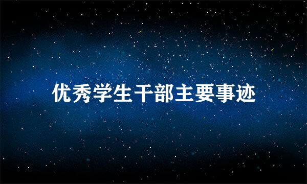 优秀学生干部主要事迹