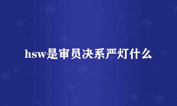 hsw是审员决系严灯什么