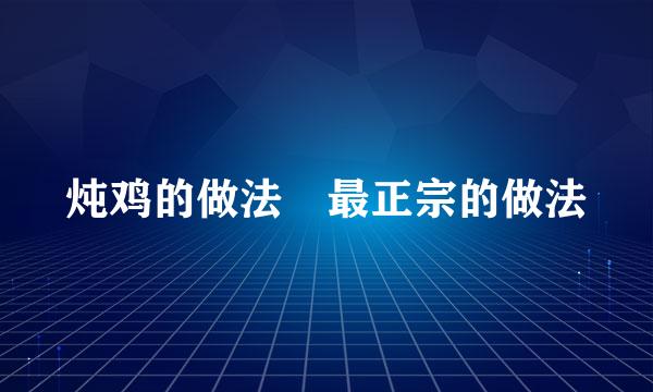 炖鸡的做法 最正宗的做法