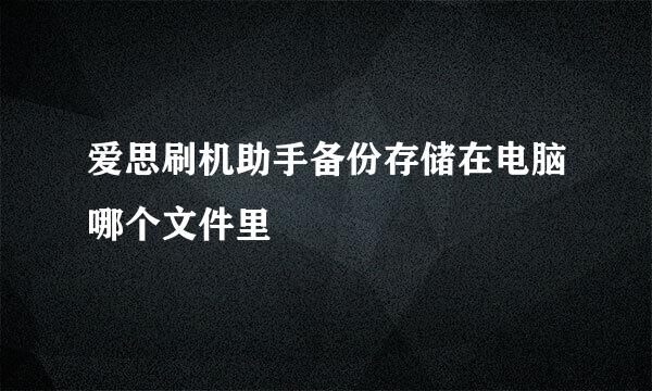 爱思刷机助手备份存储在电脑哪个文件里