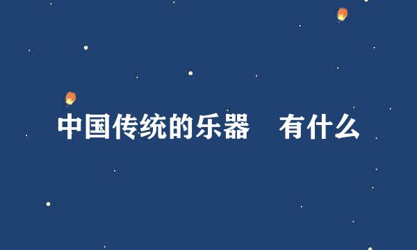 中国传统的乐器 有什么