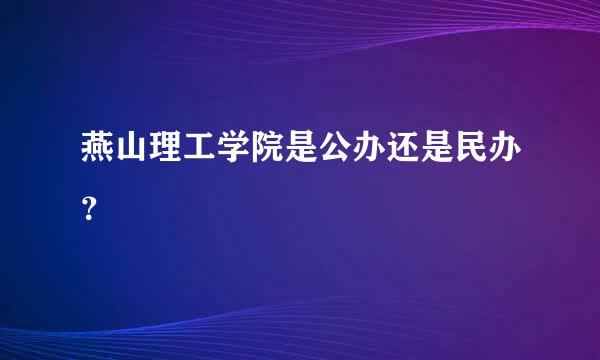 燕山理工学院是公办还是民办？