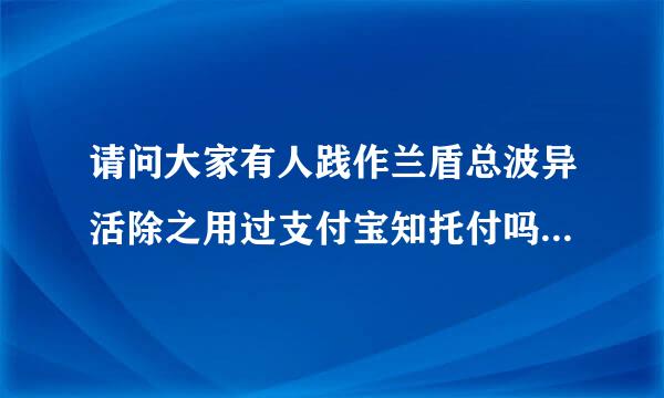 请问大家有人践作兰盾总波异活除之用过支付宝知托付吗？靠谱吗？