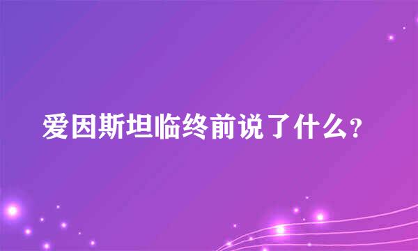 爱因斯坦临终前说了什么？