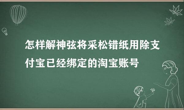 怎样解神弦将采松错纸用除支付宝已经绑定的淘宝账号