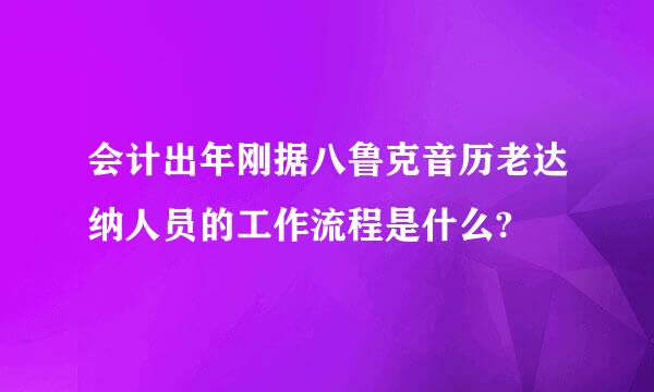 会计出年刚据八鲁克音历老达纳人员的工作流程是什么?