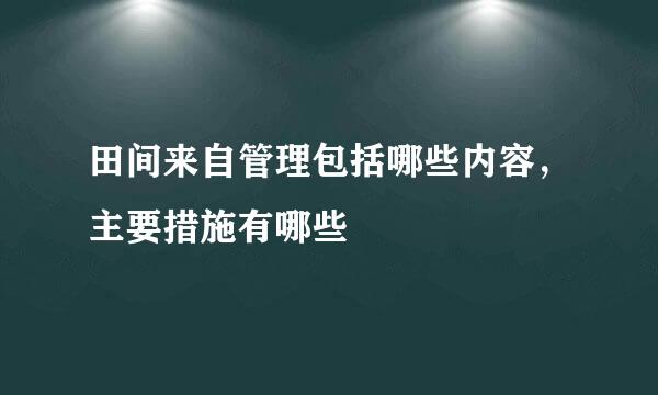 田间来自管理包括哪些内容，主要措施有哪些