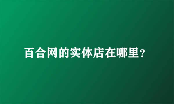 百合网的实体店在哪里？