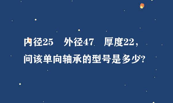 内径25 外径47 厚度22，问该单向轴承的型号是多少?