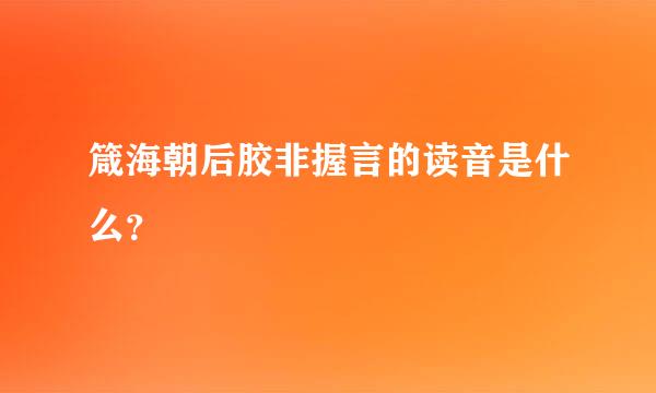 箴海朝后胶非握言的读音是什么？