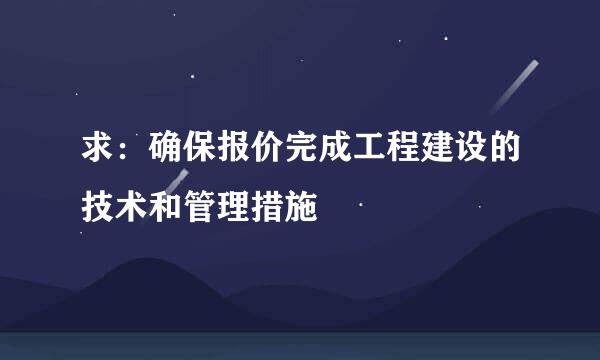 求：确保报价完成工程建设的技术和管理措施