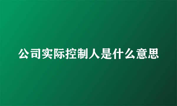 公司实际控制人是什么意思