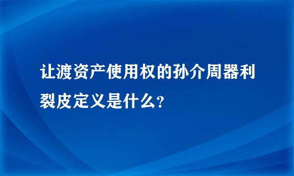 让渡资产使用权的孙介周器利裂皮定义是什么？