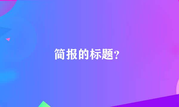 简报的标题？