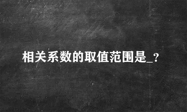 相关系数的取值范围是_？