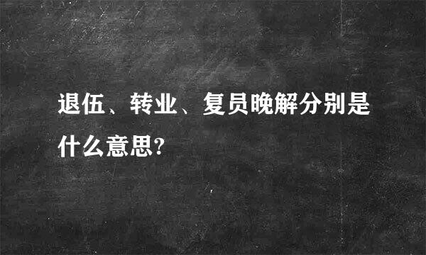 退伍、转业、复员晚解分别是什么意思?