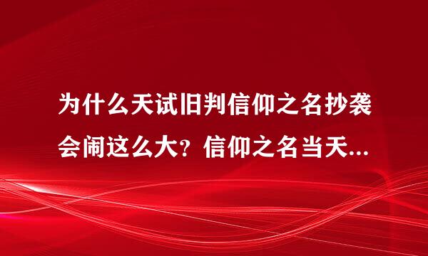 为什么天试旧判信仰之名抄袭会闹这么大？信仰之名当天发布就被质疑抄袭，然后争议到现来自在。