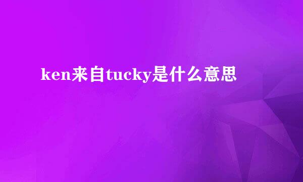 ken来自tucky是什么意思