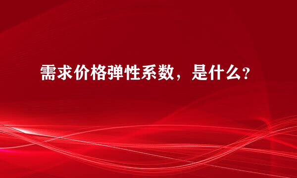 需求价格弹性系数，是什么？