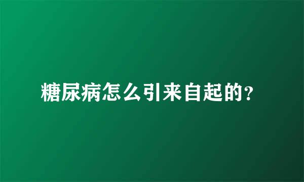 糖尿病怎么引来自起的？