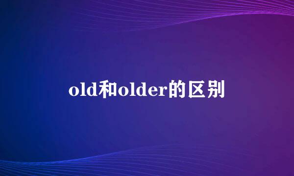 old和older的区别