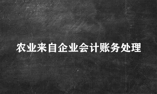 农业来自企业会计账务处理