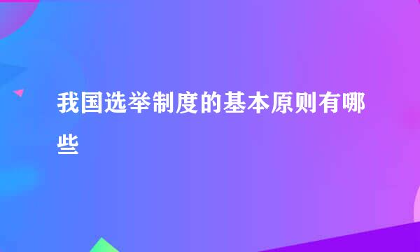 我国选举制度的基本原则有哪些