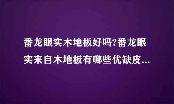 番龙眼实木地板好吗?番龙眼实来自木地板有哪些优缺皮几答又见晶谈期点？