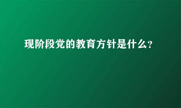 现阶段党的教育方针是什么？