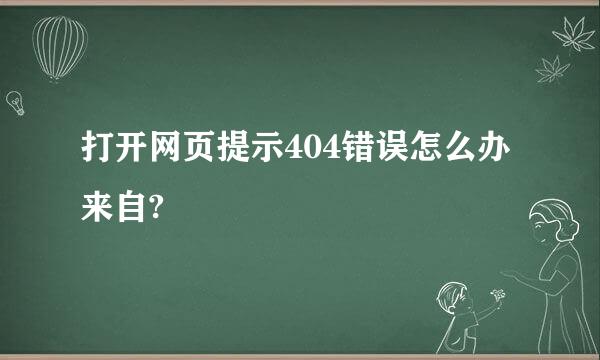 打开网页提示404错误怎么办来自?