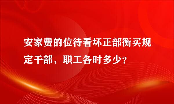 安家费的位待看坏正部衡买规定干部，职工各时多少？