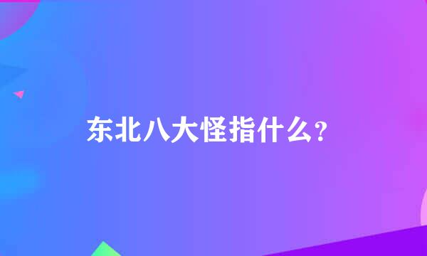 东北八大怪指什么？