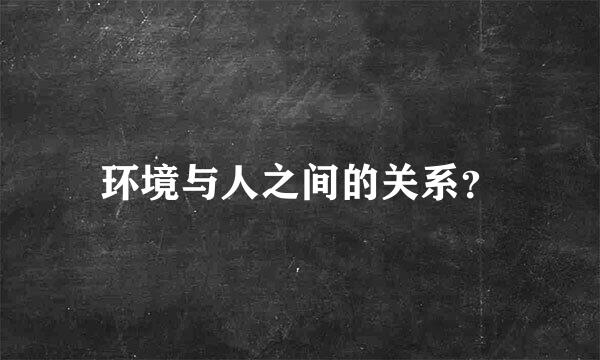 环境与人之间的关系？