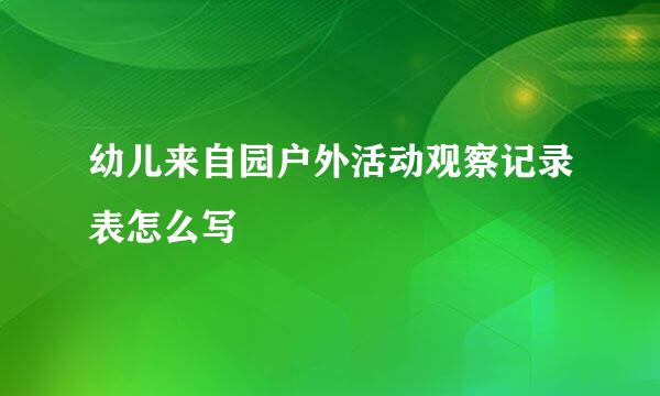 幼儿来自园户外活动观察记录表怎么写