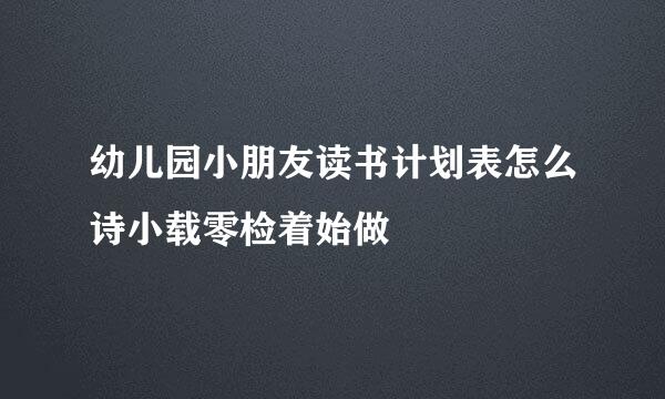 幼儿园小朋友读书计划表怎么诗小载零检着始做