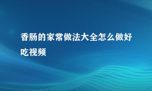 香肠的家常做法大全怎么做好吃视频