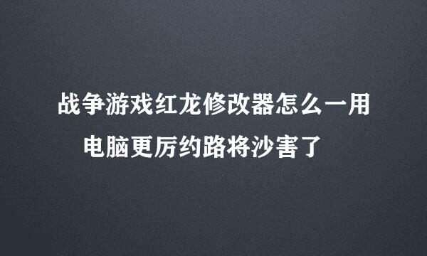 战争游戏红龙修改器怎么一用 电脑更厉约路将沙害了