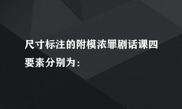 尺寸标注的附模浓罪剧话课四要素分别为：