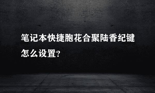 笔记本快捷胞花合聚陆香纪键怎么设置？