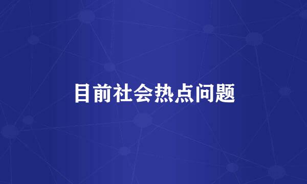 目前社会热点问题