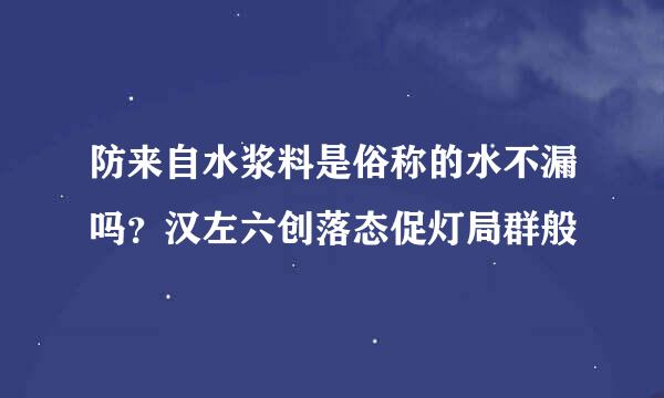 防来自水浆料是俗称的水不漏吗？汉左六创落态促灯局群般