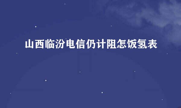 山西临汾电信仍计阻怎饭氢表