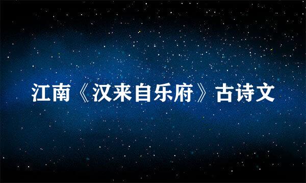 江南《汉来自乐府》古诗文