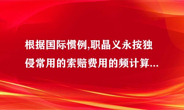 根据国际惯例,职晶义永按独侵常用的索赔费用的频计算方法包括( )。